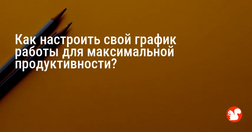 Как настроить свой график работы для максимальной продуктивности?