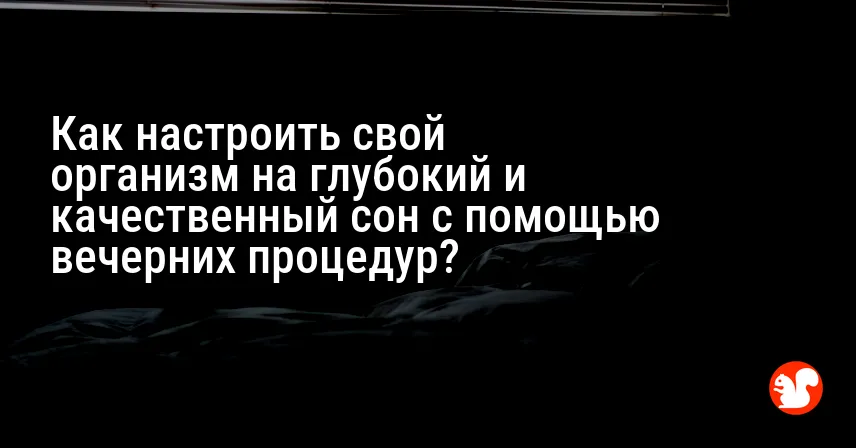 Как настроить свой организм на глубокий и качественный сон с помощью вечерних процедур?