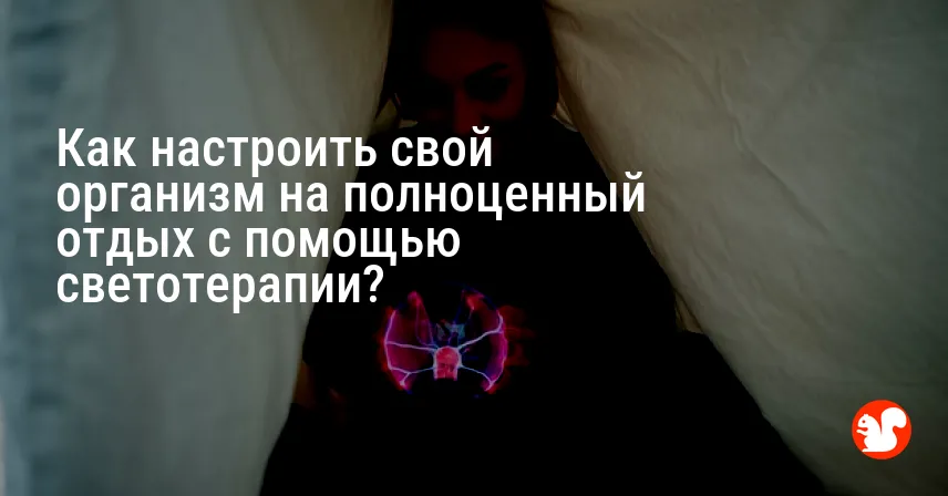 Как настроить свой организм на полноценный отдых с помощью светотерапии?