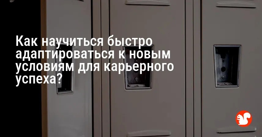 Как научиться быстро адаптироваться к новым условиям для карьерного успеха?