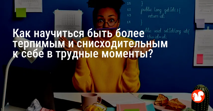 Как научиться быть более терпимым и снисходительным к себе в трудные моменты?