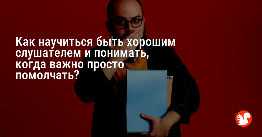 Как научиться быть хорошим слушателем и понимать, когда важно просто помолчать?
