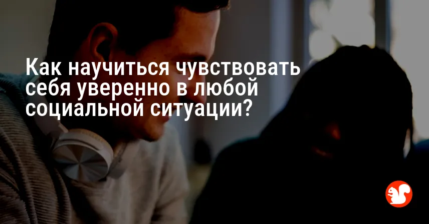 Как научиться чувствовать себя уверенно в любой социальной ситуации?