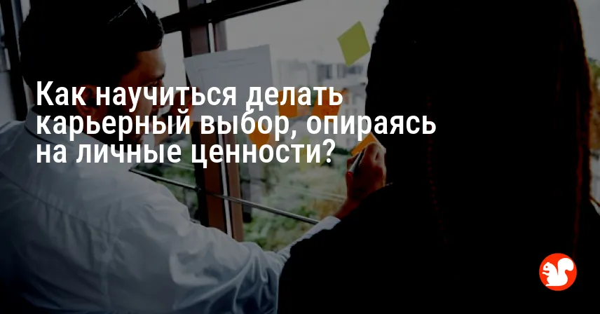 Как научиться делать карьерный выбор, опираясь на личные ценности?