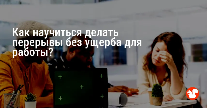Как научиться делать перерывы без ущерба для работы?