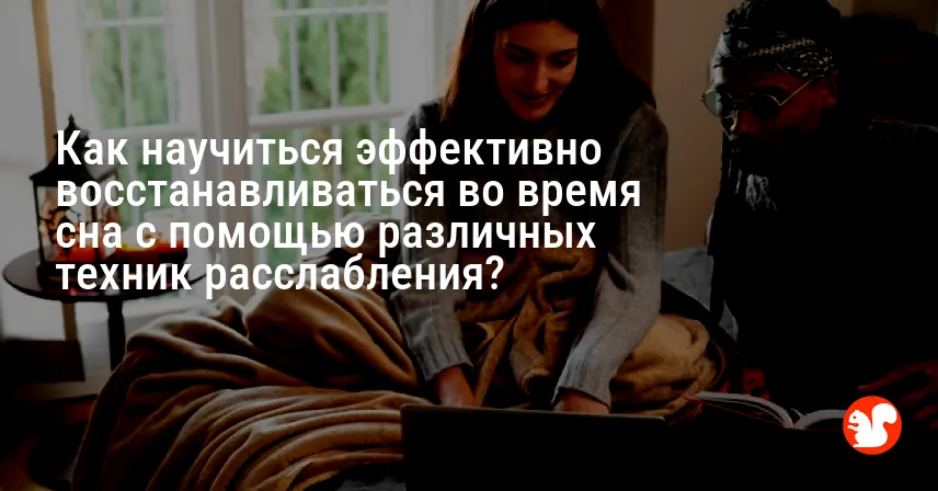 Как научиться эффективно восстанавливаться во время сна с помощью различных техник расслабления?