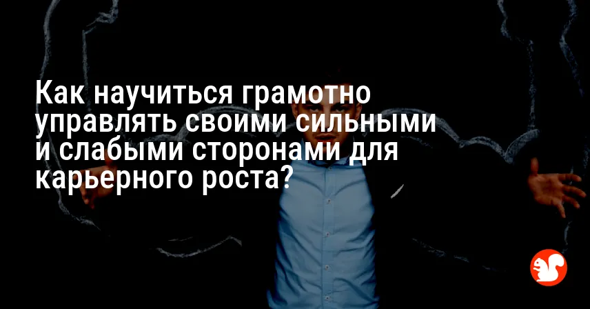 Как научиться грамотно управлять своими сильными и слабыми сторонами для карьерного роста?