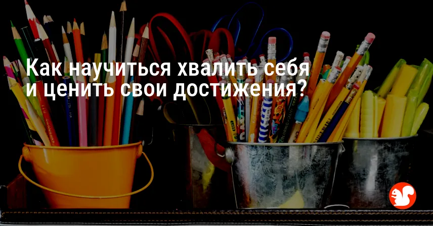 Как научиться хвалить себя и ценить свои достижения?