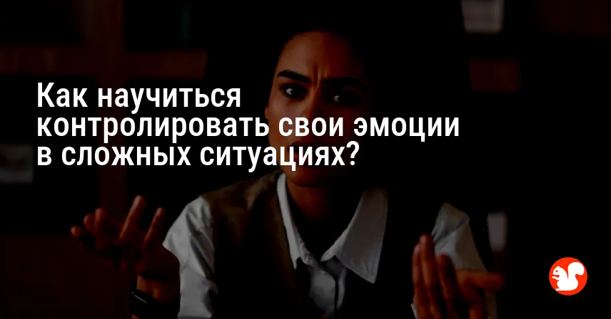 Как научиться контролировать свои эмоции в сложных ситуациях?