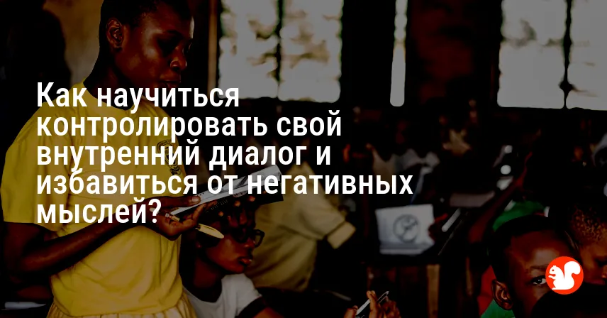 Как научиться контролировать свой внутренний диалог и избавиться от негативных мыслей?