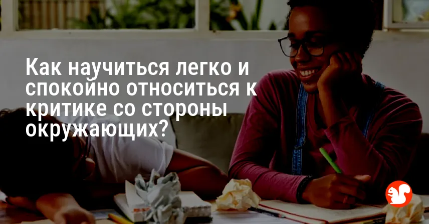 Как научиться легко и спокойно относиться к критике со стороны окружающих?