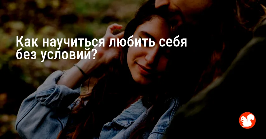 Как научиться любить себя без условий?