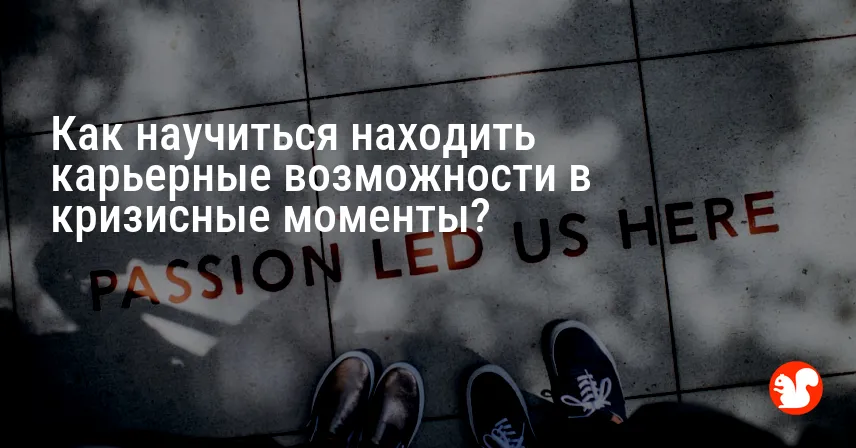 Как научиться находить карьерные возможности в кризисные моменты?