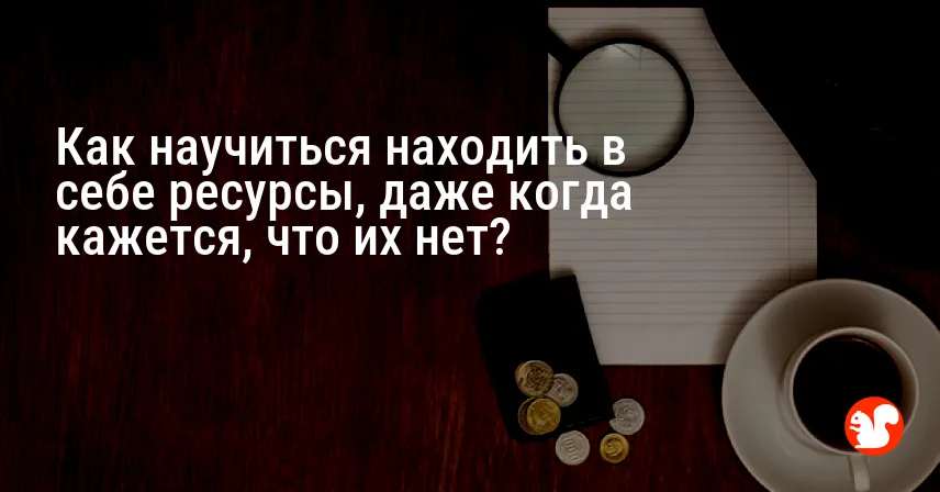 Как научиться находить в себе ресурсы, даже когда кажется, что их нет?