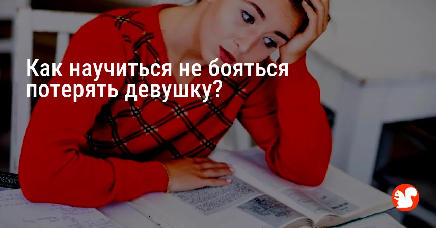 Как научиться не бояться потерять девушку?