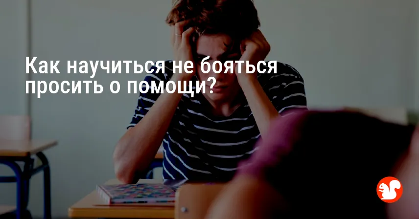 Как научиться не бояться просить о помощи?