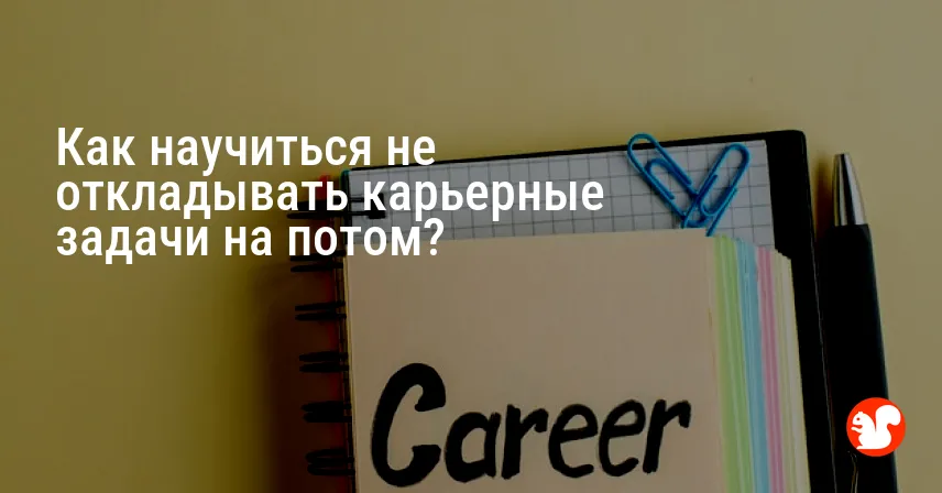 Как научиться не откладывать карьерные задачи на потом?