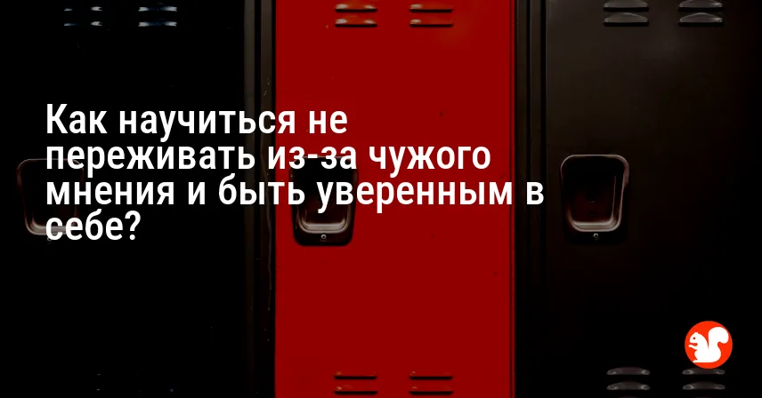 Как научиться не переживать из-за чужого мнения и быть уверенным в себе?