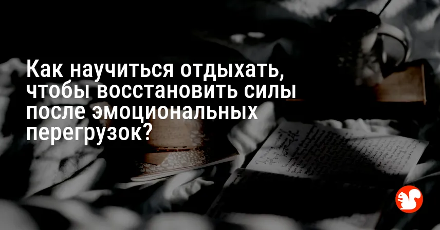 Как научиться отдыхать, чтобы восстановить силы после эмоциональных перегрузок?