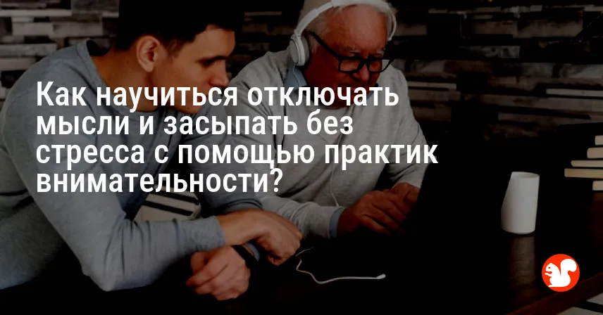 Как научиться отключать мысли и засыпать без стресса с помощью практик внимательности?
