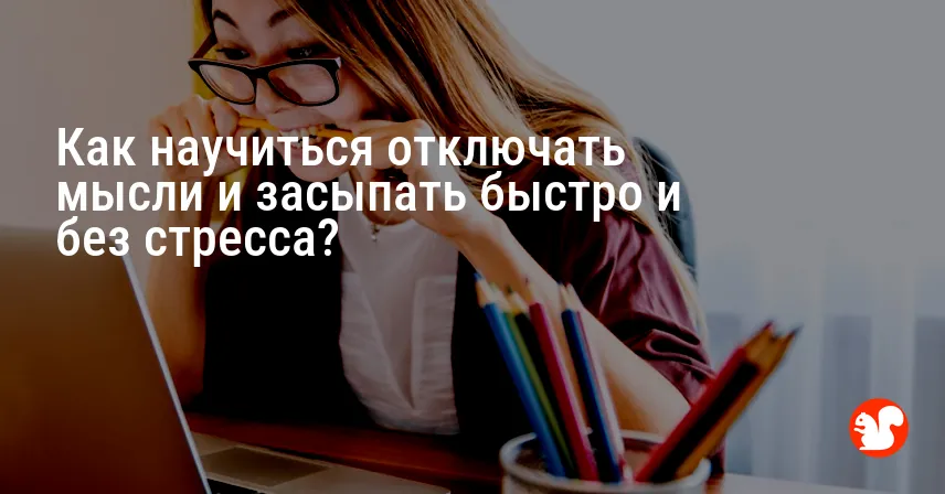Как научиться отключать мысли и засыпать быстро и без стресса?