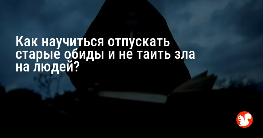 Как научиться отпускать старые обиды и не таить зла на людей?