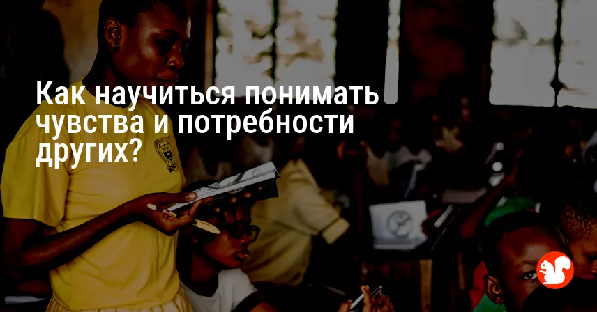 Как научиться понимать чувства и потребности других?