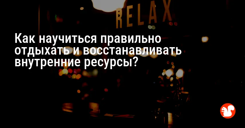Как научиться правильно отдыхать и восстанавливать внутренние ресурсы?