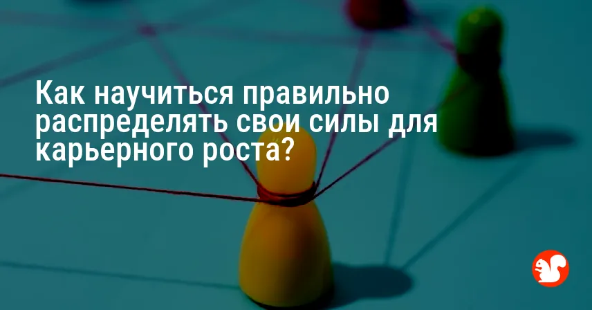 Как научиться правильно распределять свои силы для карьерного роста?