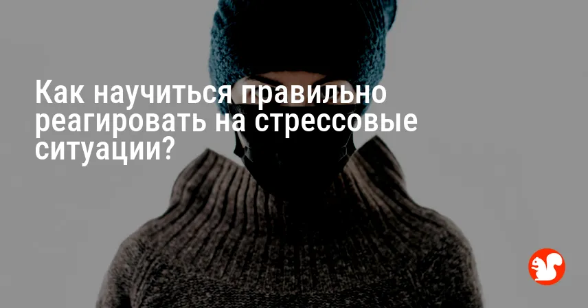 Как научиться правильно реагировать на стрессовые ситуации?