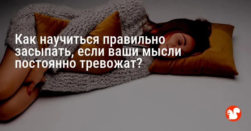 Как научиться правильно засыпать, если ваши мысли постоянно тревожат?