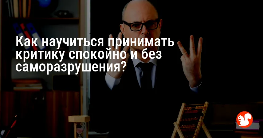 Как научиться принимать критику спокойно и без саморазрушения?
