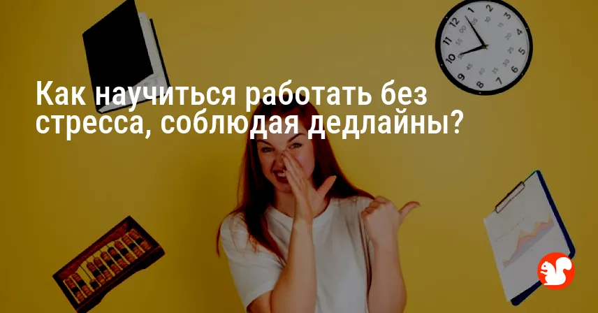 Как научиться работать без стресса, соблюдая дедлайны?