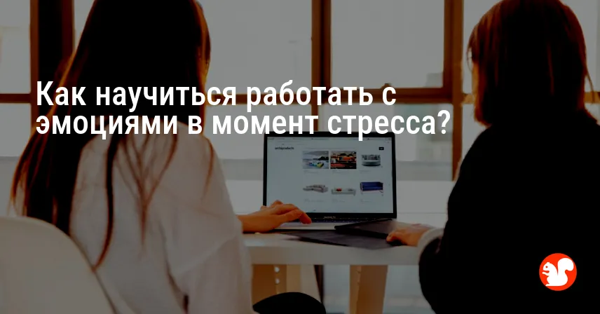 Как научиться работать с эмоциями в момент стресса?