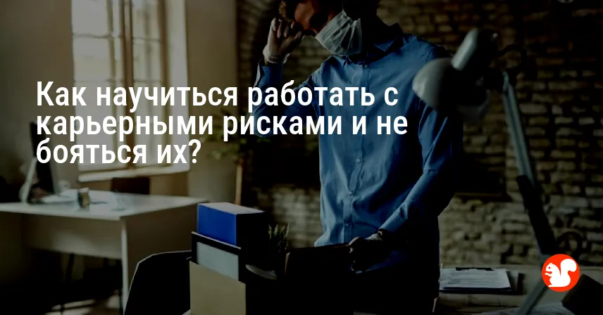 Как научиться работать с карьерными рисками и не бояться их?