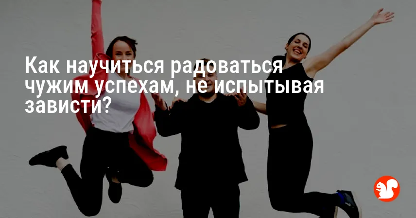 Как научиться радоваться чужим успехам, не испытывая зависти?