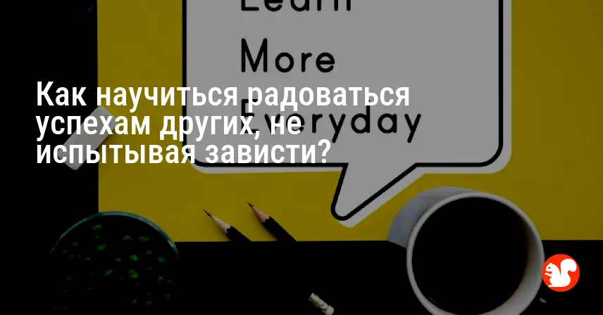 Как научиться радоваться успехам других, не испытывая зависти?
