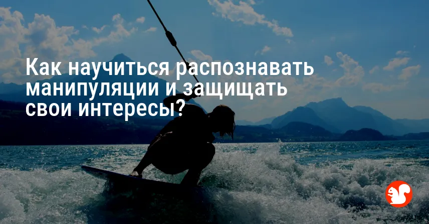 Как научиться распознавать манипуляции и защищать свои интересы?