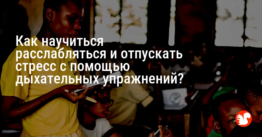 Как научиться расслабляться и отпускать стресс с помощью дыхательных упражнений?