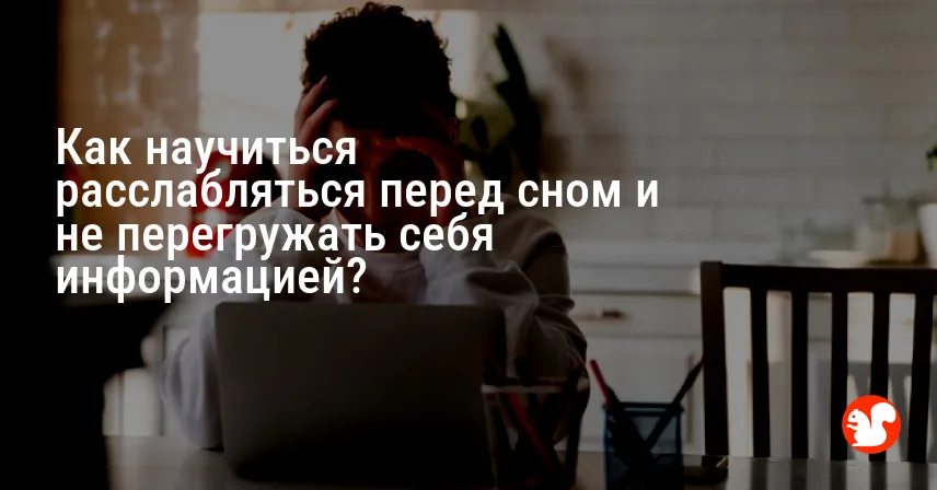 Как научиться расслабляться перед сном и не перегружать себя информацией?