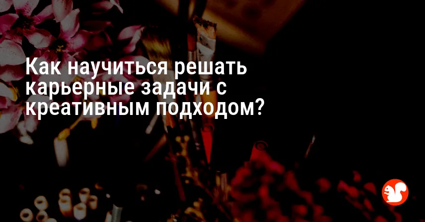 Как научиться решать карьерные задачи с креативным подходом?