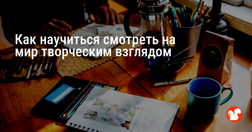 Как научиться смотреть на мир творческим взглядом