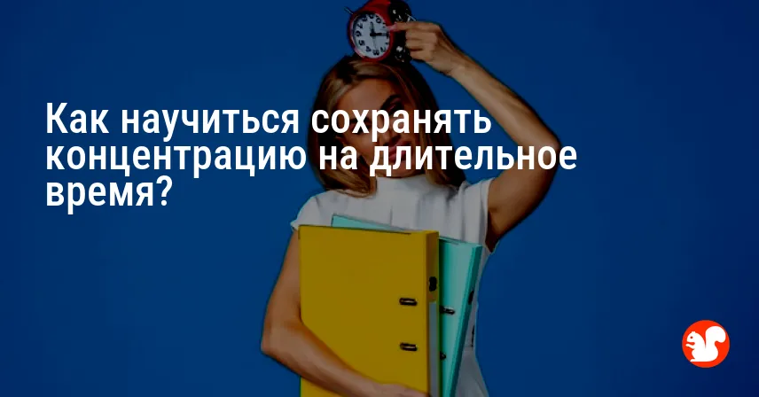 Как научиться сохранять концентрацию на длительное время?