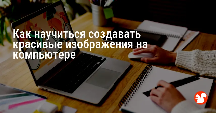 Как научиться создавать красивые изображения на компьютере