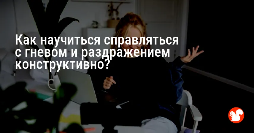Как научиться справляться с гневом и раздражением конструктивно?