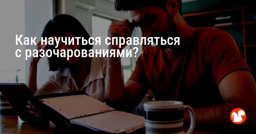Как научиться справляться с разочарованиями?