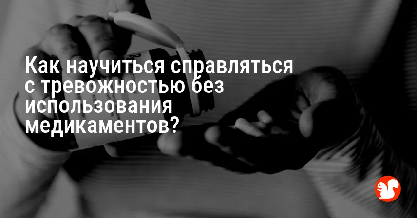 Как научиться справляться с тревожностью без использования медикаментов?