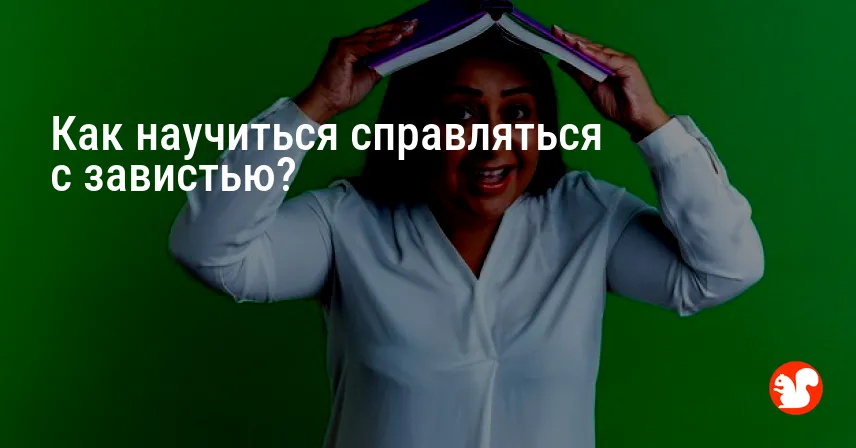Как научиться справляться с завистью?