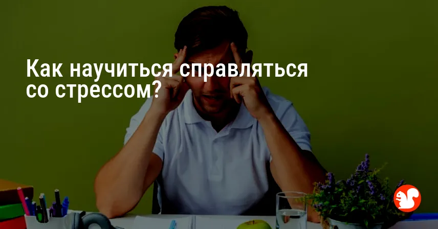Как научиться справляться со стрессом?