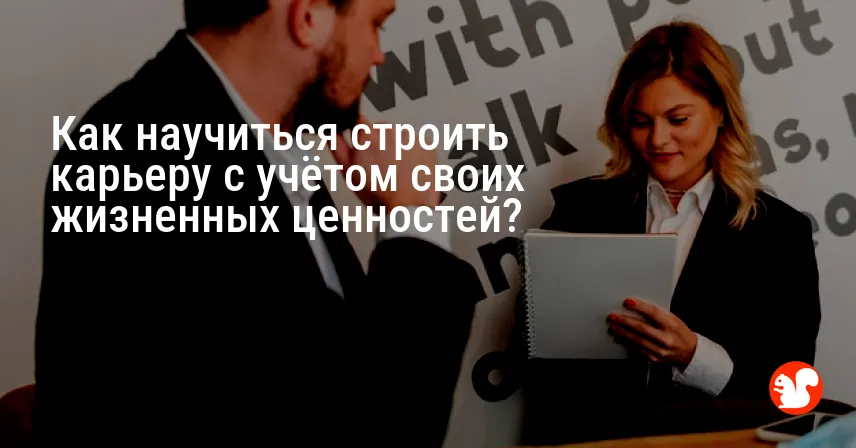 Как научиться строить карьеру с учётом своих жизненных ценностей?